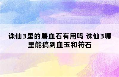 诛仙3里的碧血石有用吗 诛仙3哪里能搞到血玉和符石